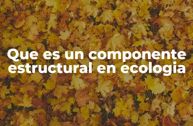 Que es un Componente Estructural en Ecologia 2 La importancia de los componentes estructurales en los ecosistemas