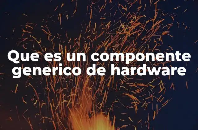 Que es un Componente Generico de Hardware