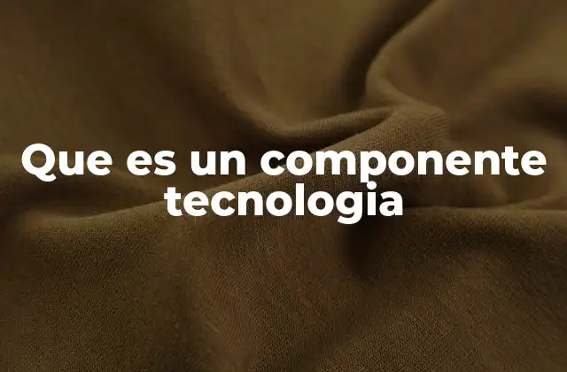Que es un Componente Tecnologia