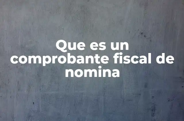 Que es un Comprobante Fiscal de Nomina