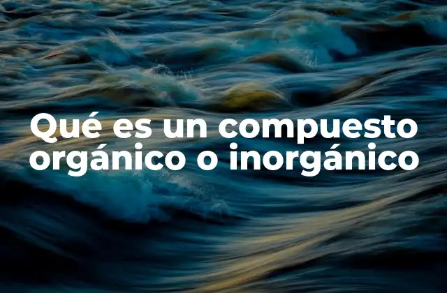 Qué es un Compuesto Orgánico o Inorgánico