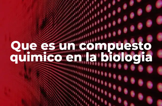Que es un Compuesto Quimico en la Biologia