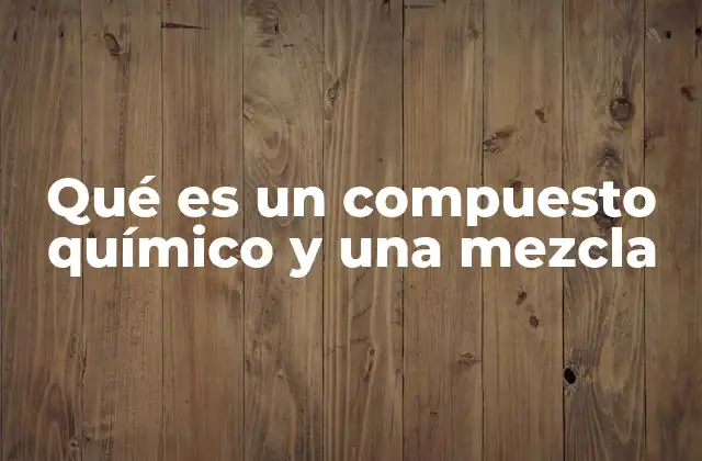 Qué es un Compuesto Químico y una Mezcla