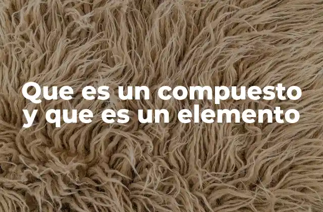 Que es un Compuesto y que es un Elemento 2 La diferencia fundamental entre elementos y compuestos