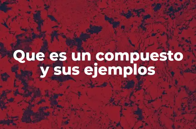 Que es un Compuesto y Sus Ejemplos