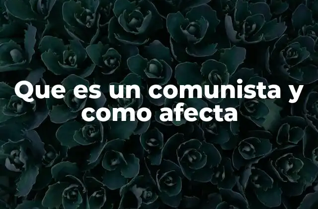 Que es un Comunista y como Afecta