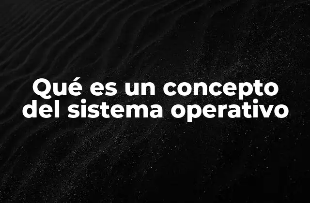 Qué es un Concepto Del Sistema Operativo