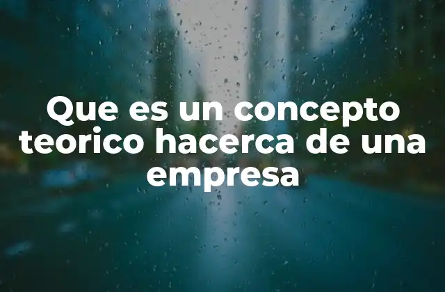 Que es un Concepto Teorico Hacerca de una Empresa