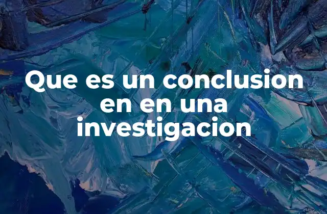 Que es un Conclusion en en una Investigacion