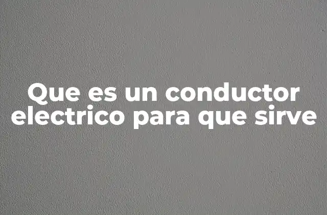 Que es un Conductor Electrico para que Sirve