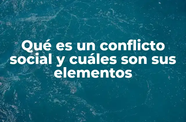 Qué es un Conflicto Social y Cuáles Son Sus Elementos
