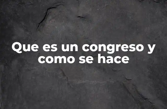 Que es un Congreso y como Se Hace