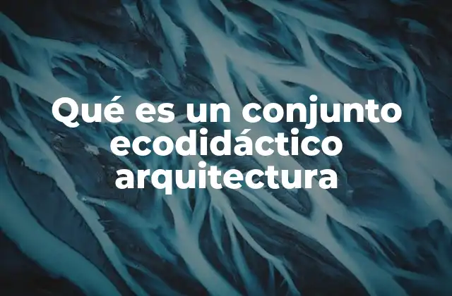 Qué es un Conjunto Ecodidáctico Arquitectura