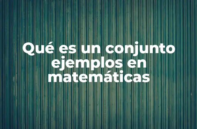 Qué es un Conjunto Ejemplos en Matemáticas