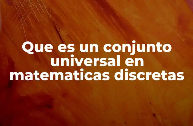 Que es un Conjunto Universal en Matematicas Discretas 2 El marco de referencia en teoría de conjuntos