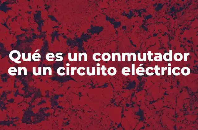 Qué es un Conmutador en un Circuito Eléctrico