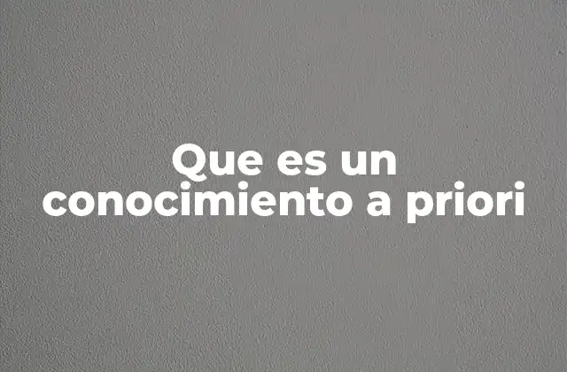 El conocimiento a priori y su importancia en la filosofía