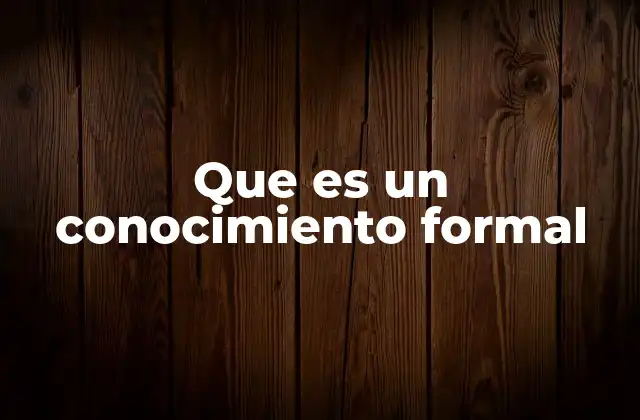 Que es un Conocimiento Formal 2 La importancia del conocimiento estructurado en la educación