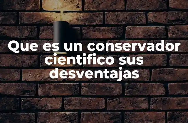 Que es un Conservador Cientifico Sus Desventajas 2 La tensión entre tradición y progreso en la ciencia