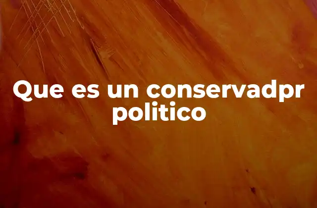 El conservadurismo como corriente de pensamiento