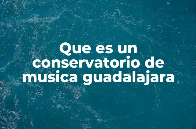 Que es un Conservatorio de Musica Guadalajara