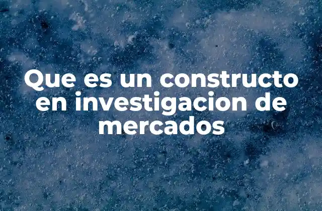 Que es un Constructo en Investigacion de Mercados