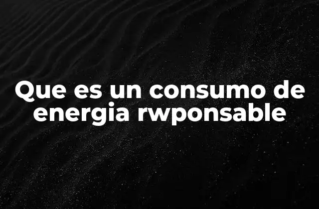 Que es un Consumo de Energia Rwponsable 2 La importancia de un uso consciente de la energía