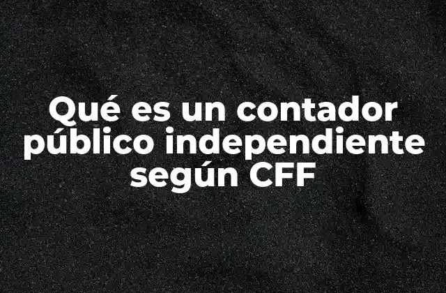 Qué es un Contador Público Independiente según Cff