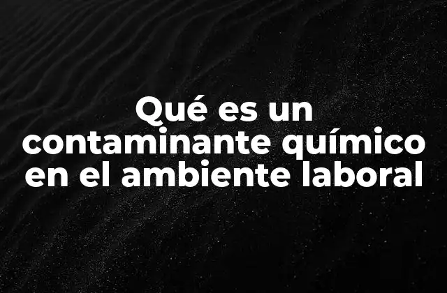 Qué es un Contaminante Químico en el Ambiente Laboral