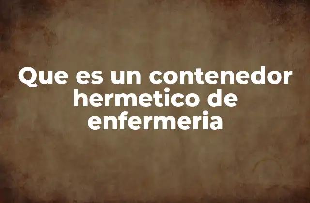 Que es un Contenedor Hermetico de Enfermeria