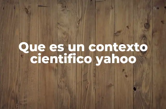 Que es un Contexto Cientifico Yahoo