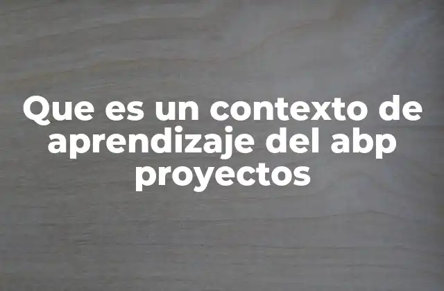 Que es un Contexto de Aprendizaje Del Abp Proyectos