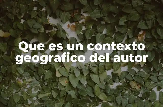 Que es un Contexto Geografico Del Autor