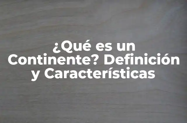 ¿qué es un Continente? Definición y Características