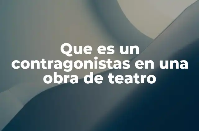 Que es un Contragonistas en una Obra de Teatro