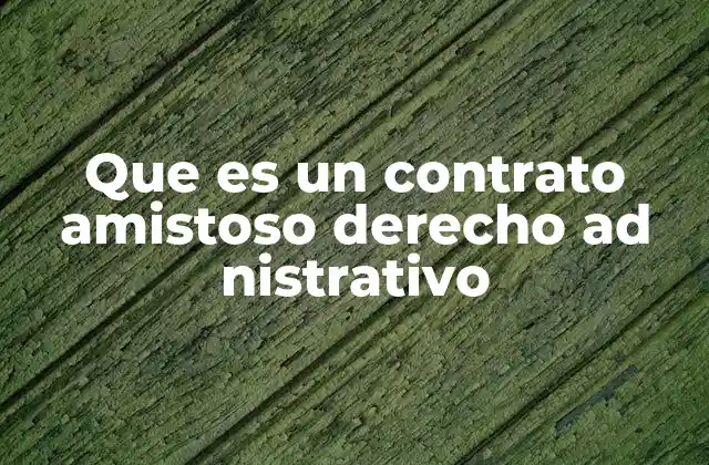Que es un Contrato Amistoso Derecho Ad Nistrativo
