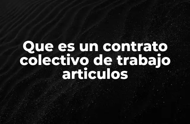 Que es un Contrato Colectivo de Trabajo Articulos