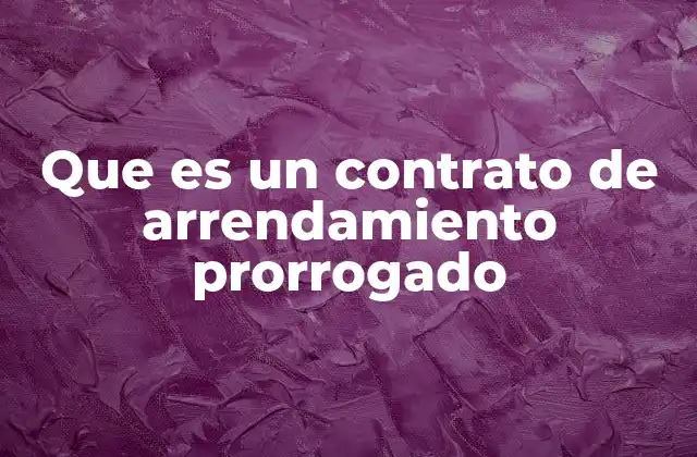 Que es un Contrato de Arrendamiento Prorrogado