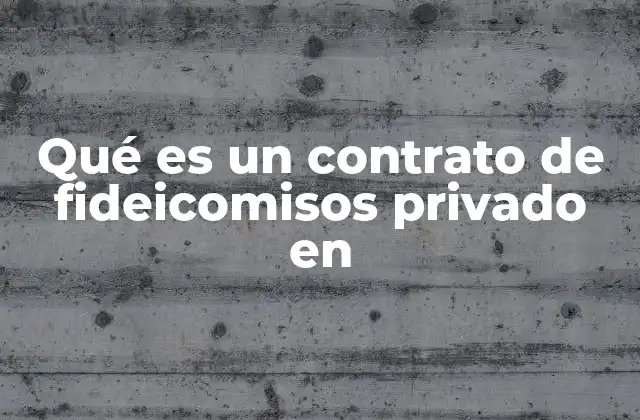 Qué es un Contrato de Fideicomisos Privado en