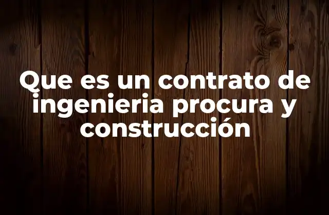 Que es un Contrato de Ingenieria Procura y Construcción