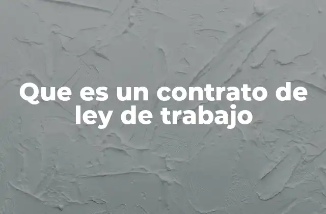 Que es un Contrato de Ley de Trabajo