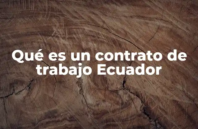 Qué es un Contrato de Trabajo Ecuador