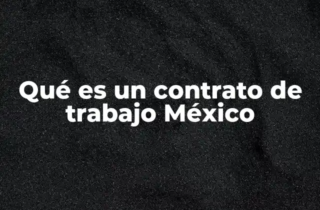 Qué es un Contrato de Trabajo México