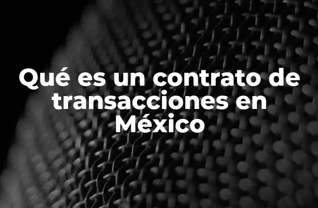 Qué es un Contrato de Transacciones en México 2 La importancia de los contratos de transacciones en el entorno legal mexicano