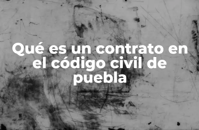Qué es un Contrato en el Código Civil de Puebla