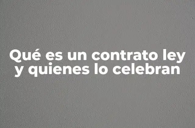 Qué es un Contrato Ley y Quienes Lo Celebran
