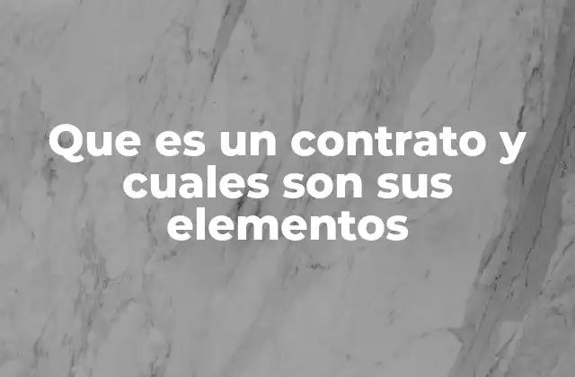 Que es un Contrato y Cuales Son Sus Elementos