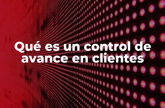 Qué es un Control de Avance en Clientes 2 La importancia del seguimiento en la gestión de clientes