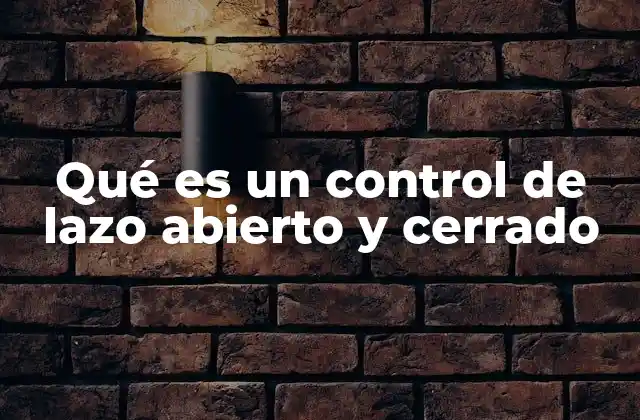 Qué es un Control de Lazo Abierto y Cerrado