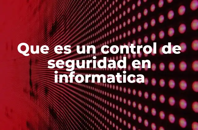Que es un Control de Seguridad en Informatica
